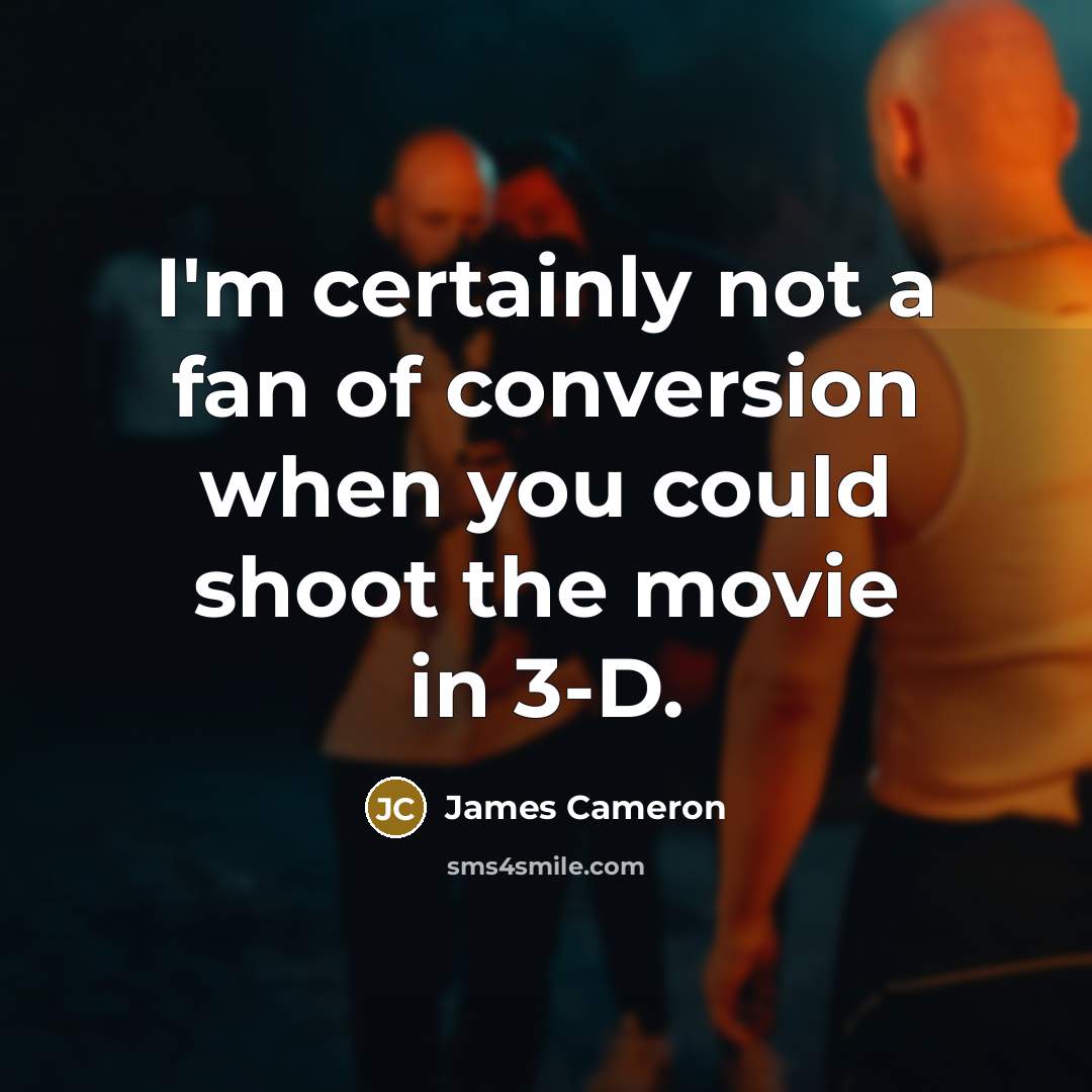 “I'm certainly not a fan of conversion when you could…” quote by James Cameron