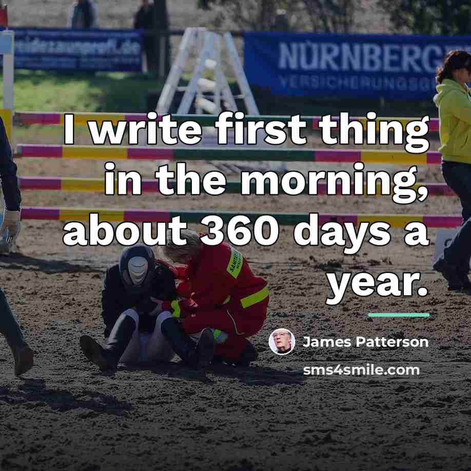 “I write first thing in the morning, about 360 days…” quote by James Patterson