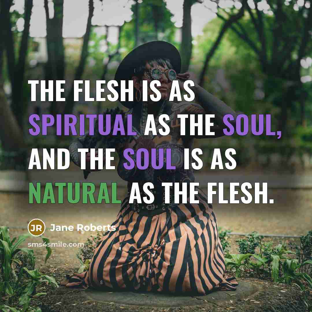“The flesh is as spiritual as the soul, and the…” quote by Jane Roberts