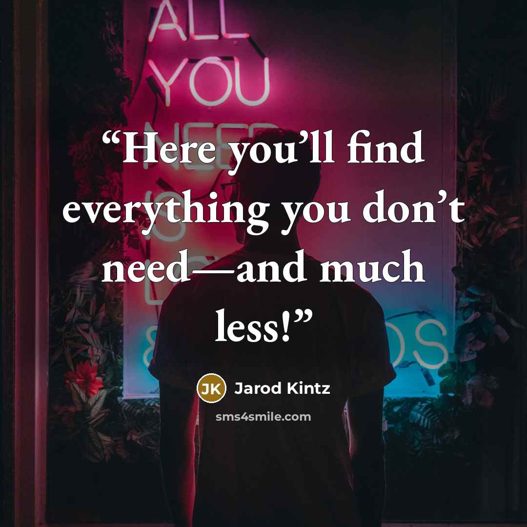 “Here you’ll find everything you don’t need—and much less!” quote by Jarod Kintz