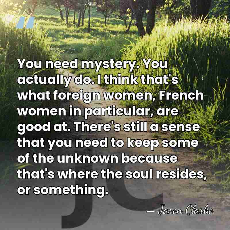 You need mystery. You actually do. I think that's what foreign women,&hellip; - Jason Clarke