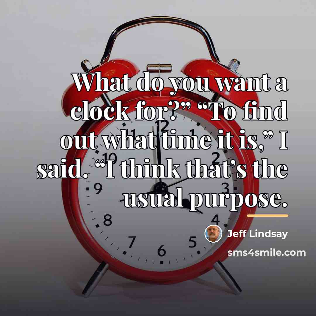 “What do you want a clock for?” “To find out…” quote by Jeff Lindsay