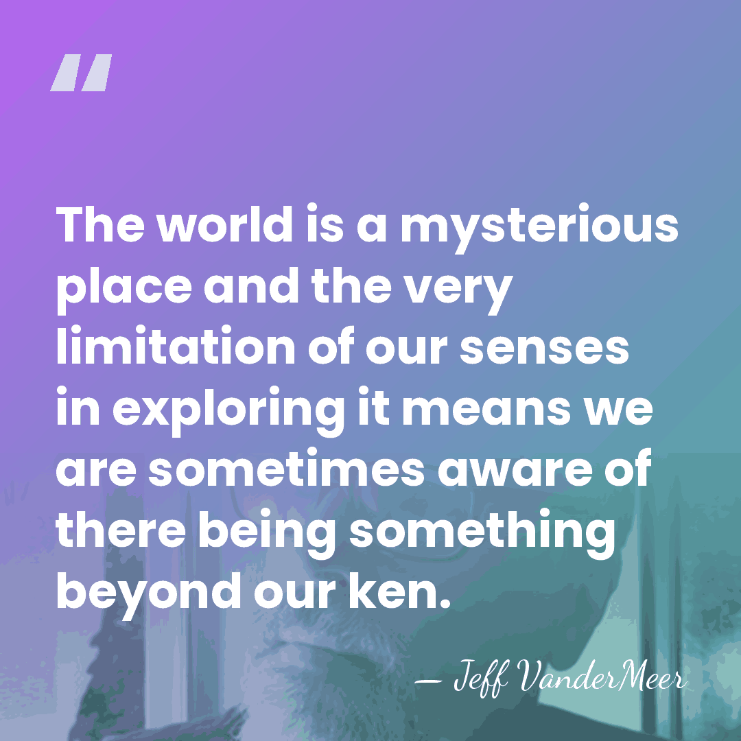 The world is a mysterious place and the very limitation of our&hellip; - Jeff VanderMeer