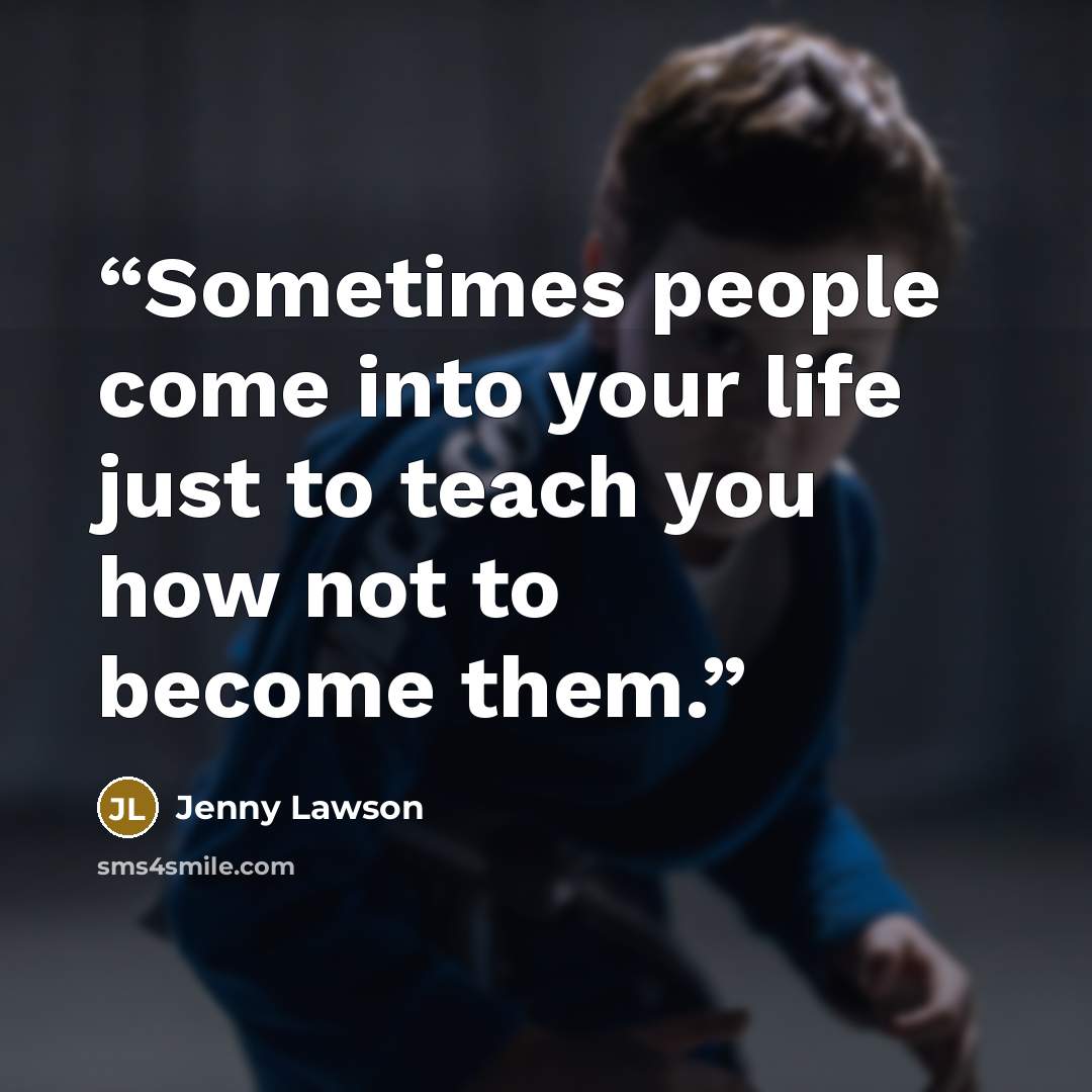 “Sometimes people come into your life just to teach you how not to become them.” quote by Jenny Lawson