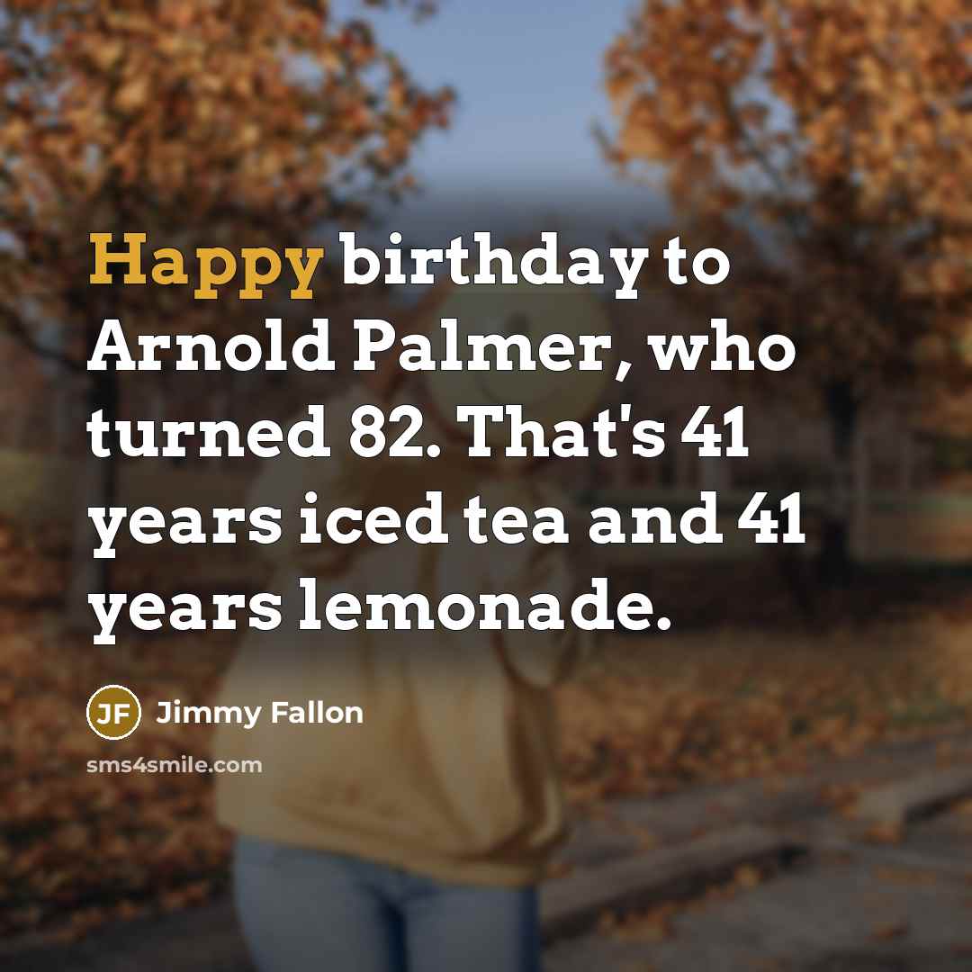 “Happy birthday to Arnold Palmer, who turned 82. That's 41…” quote by Jimmy Fallon