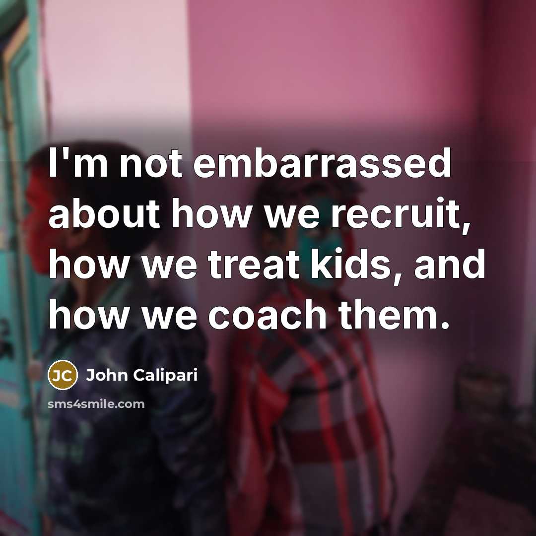 “I'm not embarrassed about how we recruit, how we treat…” quote by John Calipari