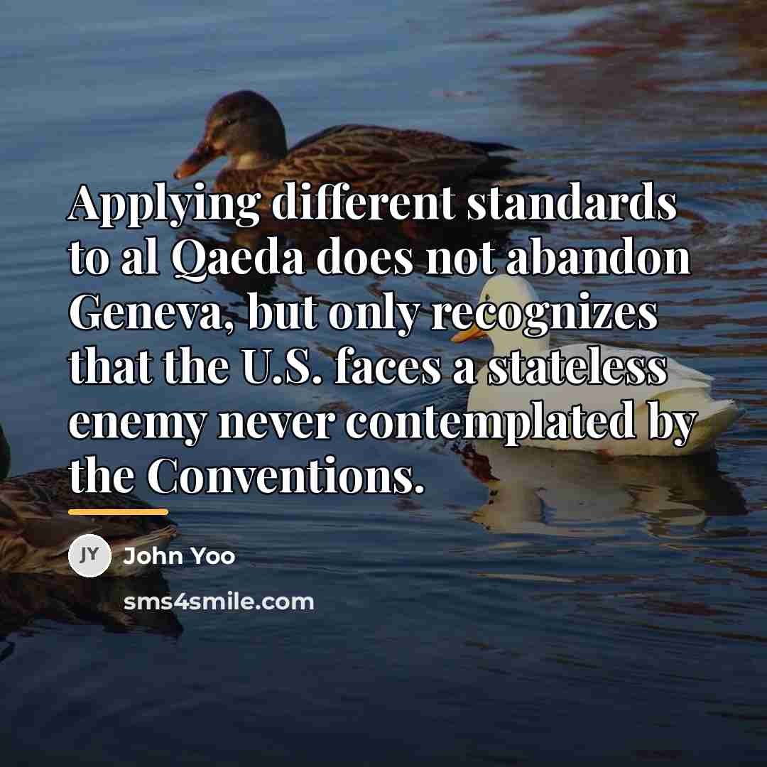 “Applying different standards to al Qaeda does not abandon Geneva,…” quote by John Yoo