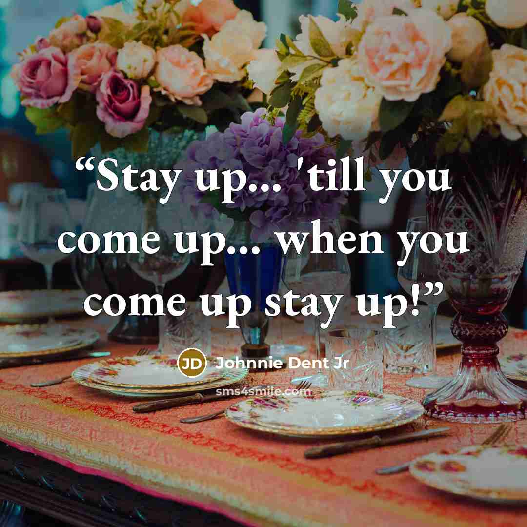 “Stay up... 'till you come up... when you come up stay up!” quote by Johnnie Dent Jr