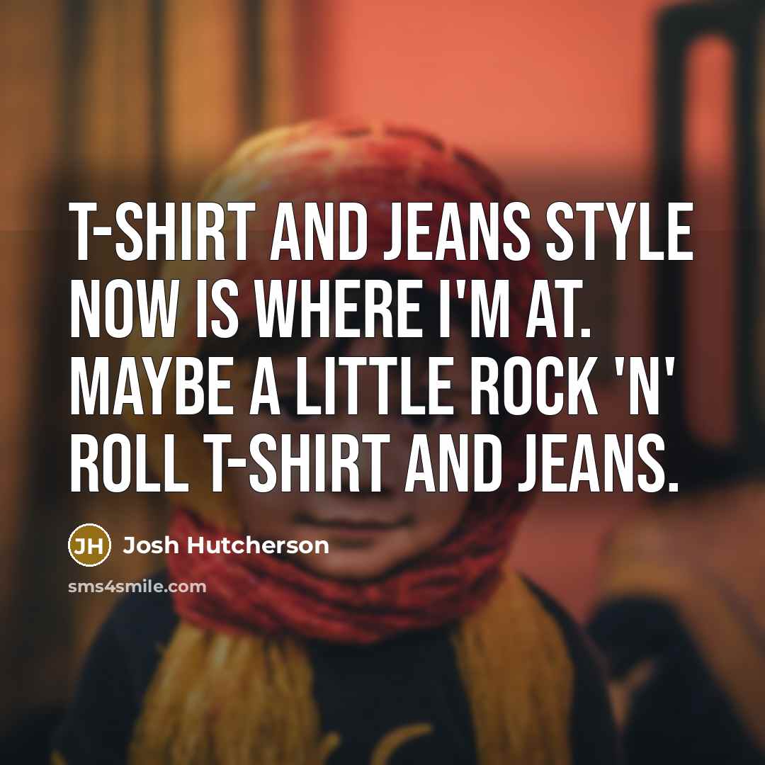 “T-shirt and jeans style now is where I'm at. Maybe…” quote by Josh Hutcherson