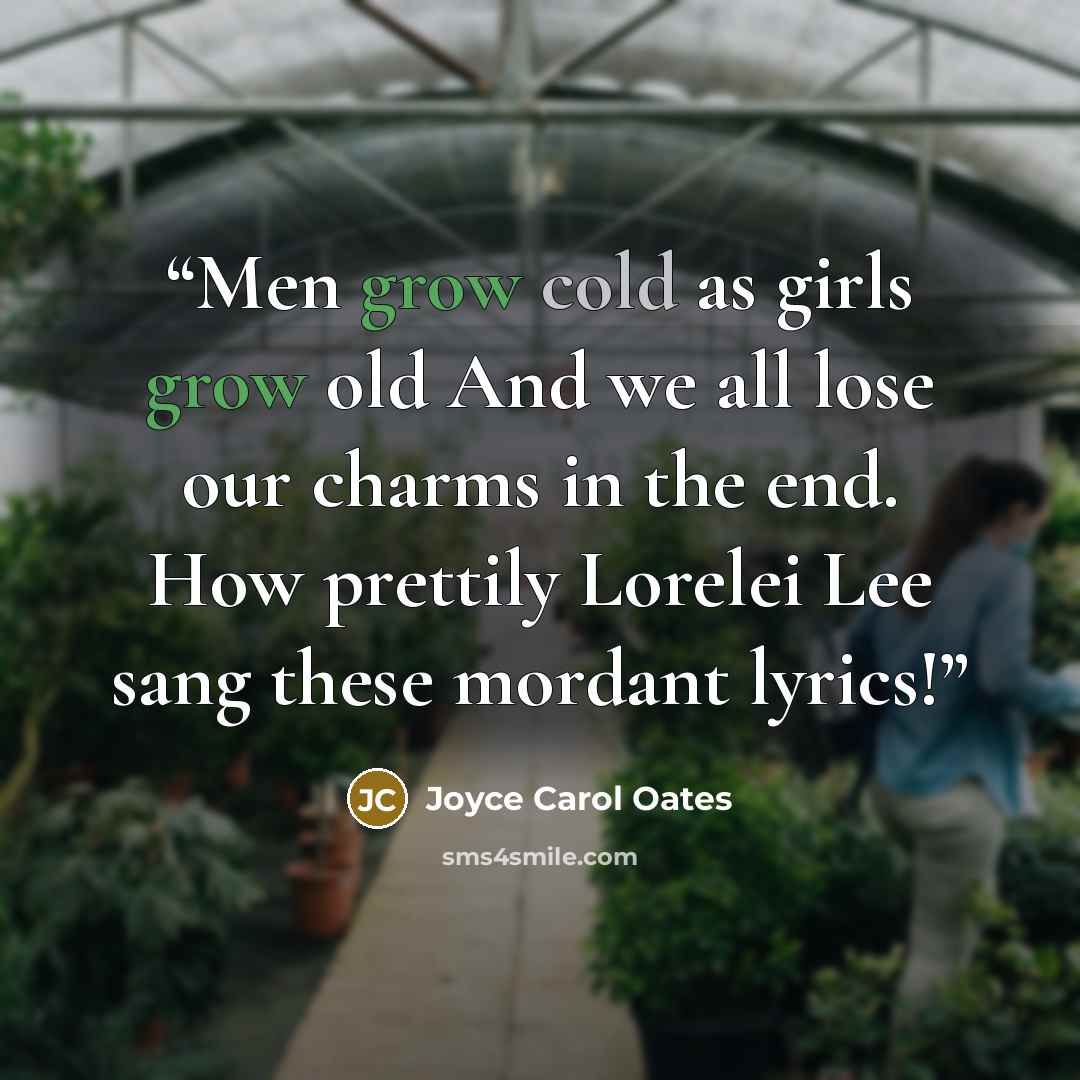 “Men grow cold as girls grow old And we all lose our charms in the end. How prettily Lorelei Lee sang these mordant lyrics!” quote by Joyce Carol Oates