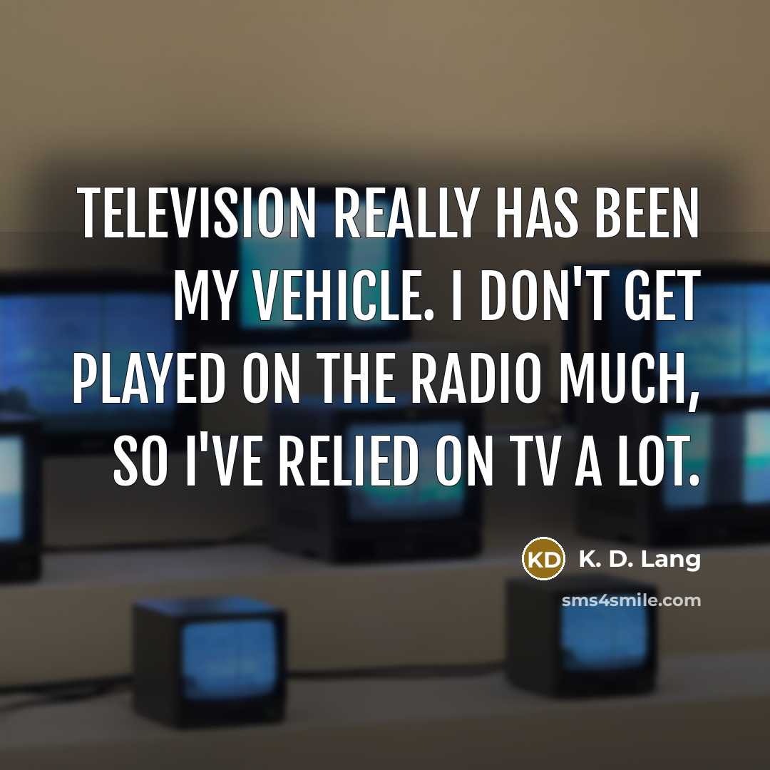 “Television really has been my vehicle. I don't get played…” quote by K. D. Lang
