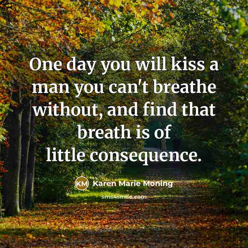 “One day you will kiss a man you can't breathe without, and find that breath is of little consequence.” quote by Karen Marie Moning