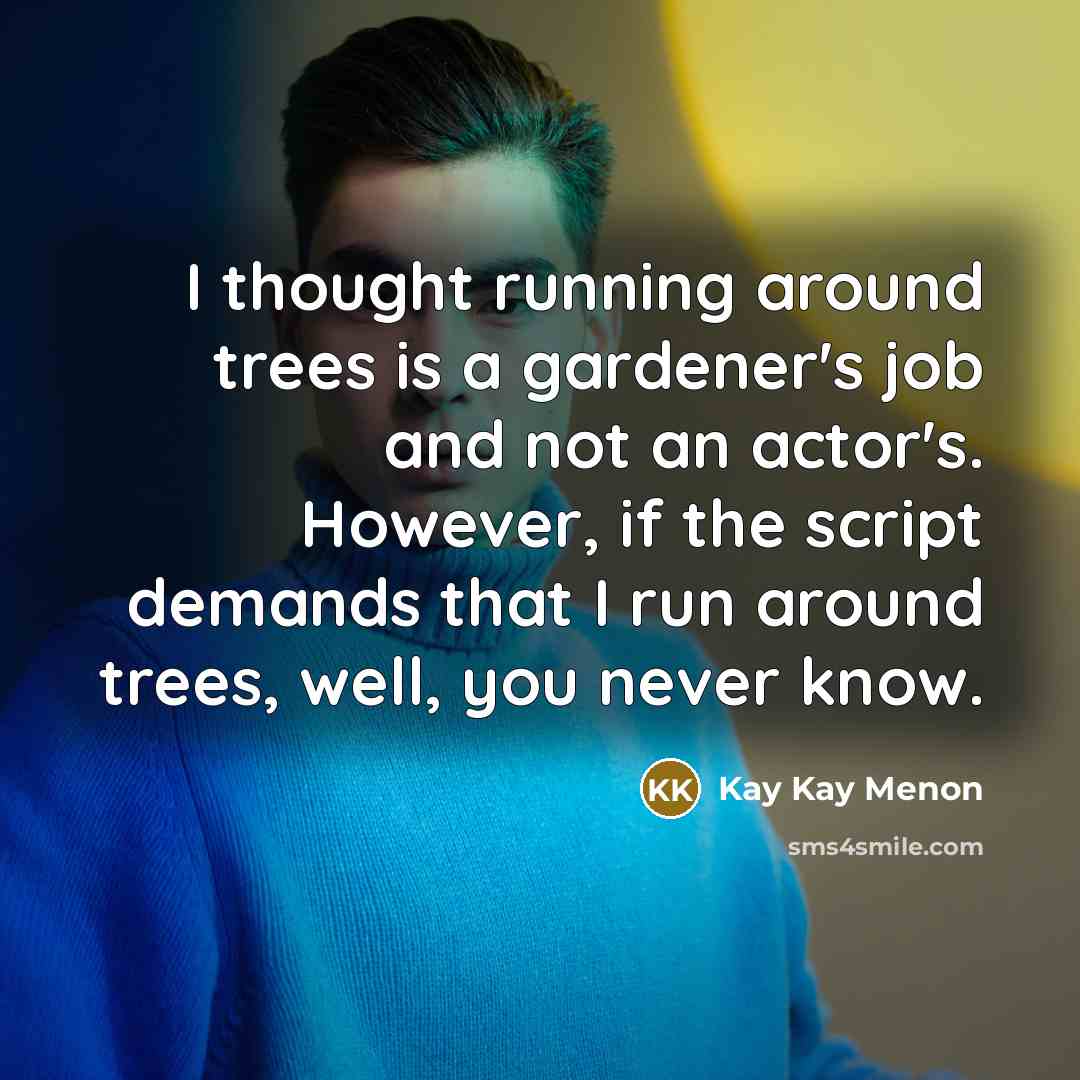 “I thought running around trees is a gardener's job and…” quote by Kay Kay Menon
