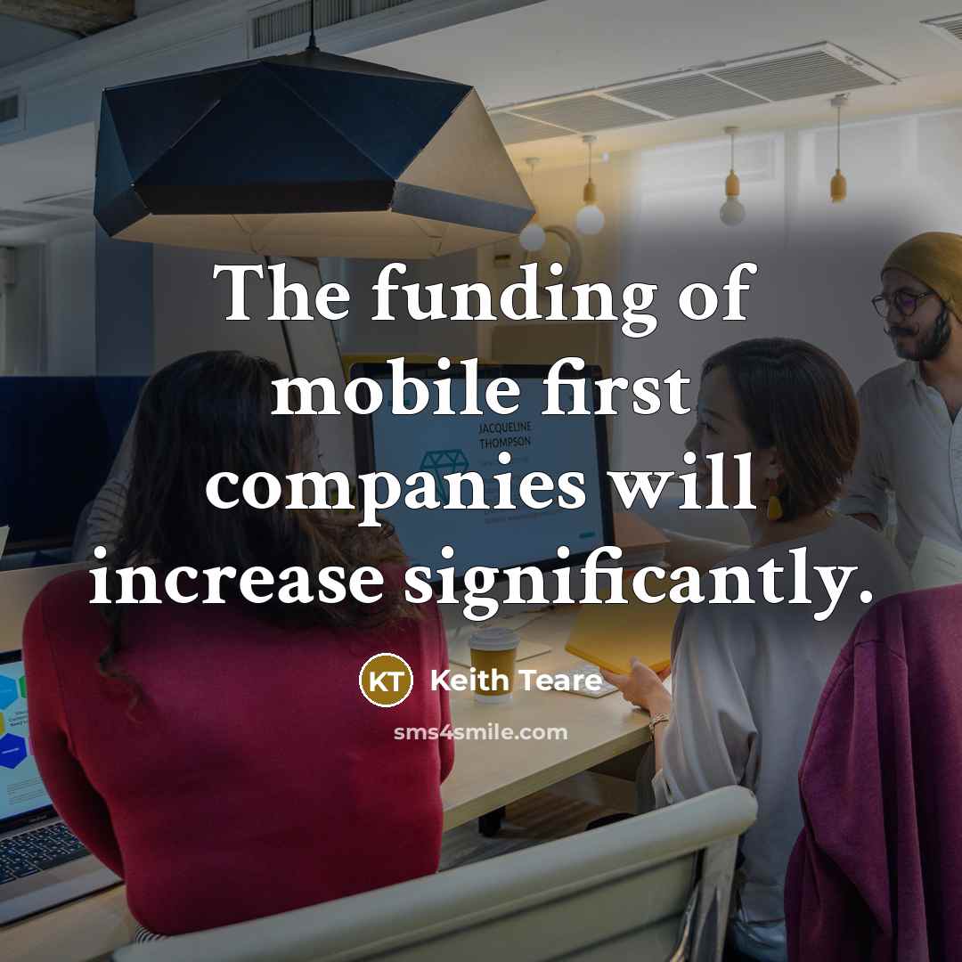“The funding of mobile first companies will increase significantly.…” quote by Keith Teare