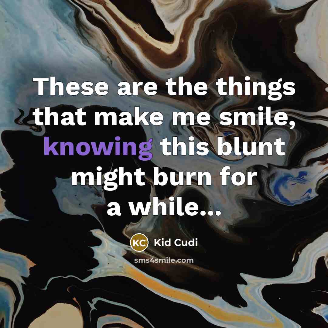 “These are the things that make me smile, knowing this blunt might burn for a while...” quote by Kid Cudi