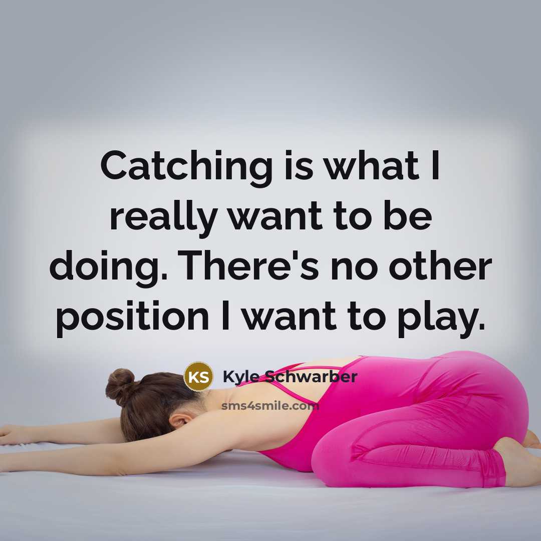 “Catching is what I really want to be doing. There's no other position I want to play.” quote by Kyle Schwarber