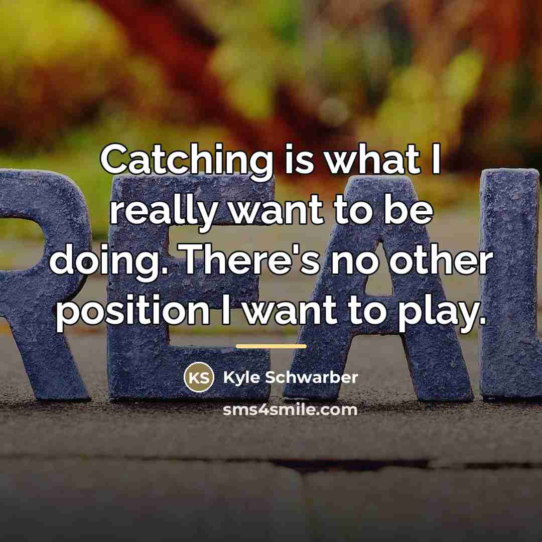 “Catching is what I really want to be doing. There's…” quote by Kyle Schwarber
