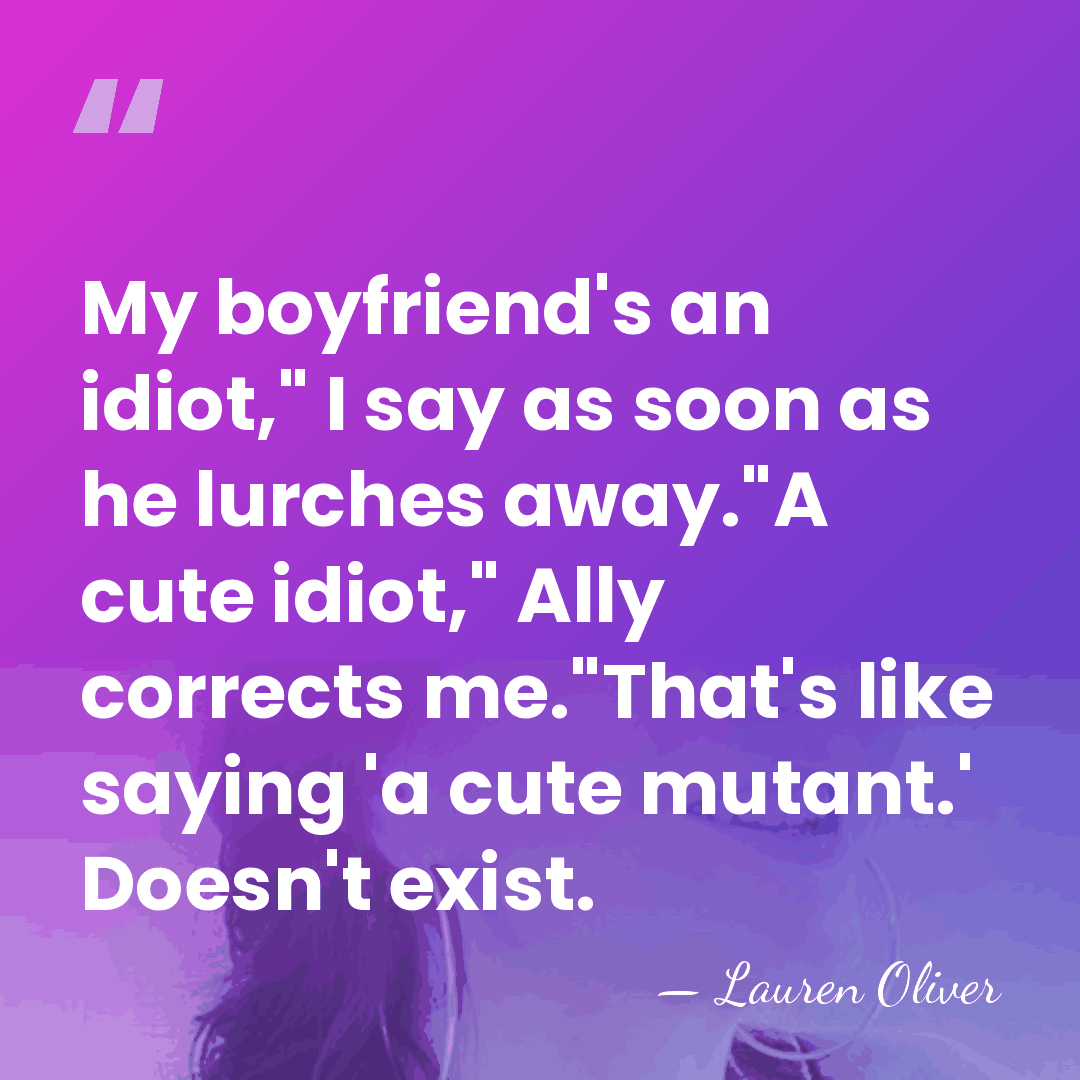 My boyfriend's an idiot," I say as soon as he lurches away."A&hellip; - Lauren Oliver