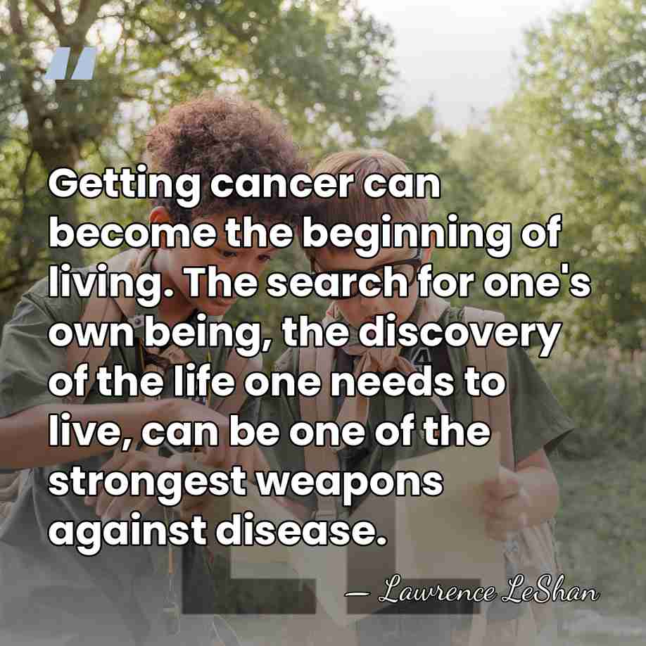 Getting cancer can become the beginning of living. The search for one's&hellip; - Lawrence LeShan