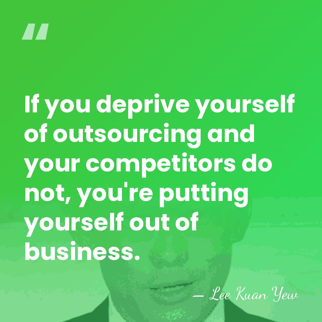 If you deprive yourself of outsourcing and your competitors do not, you're&hellip; - Lee Kuan Yew