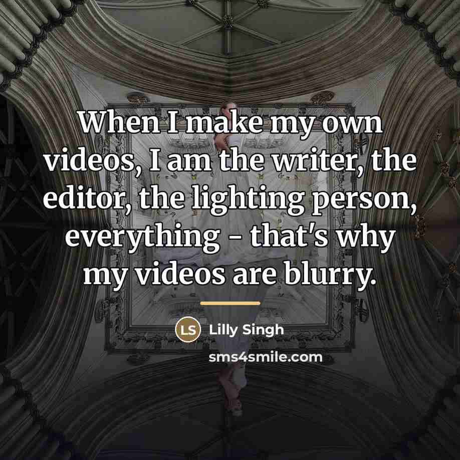 “When I make my own videos, I am the writer,…” quote by Lilly Singh