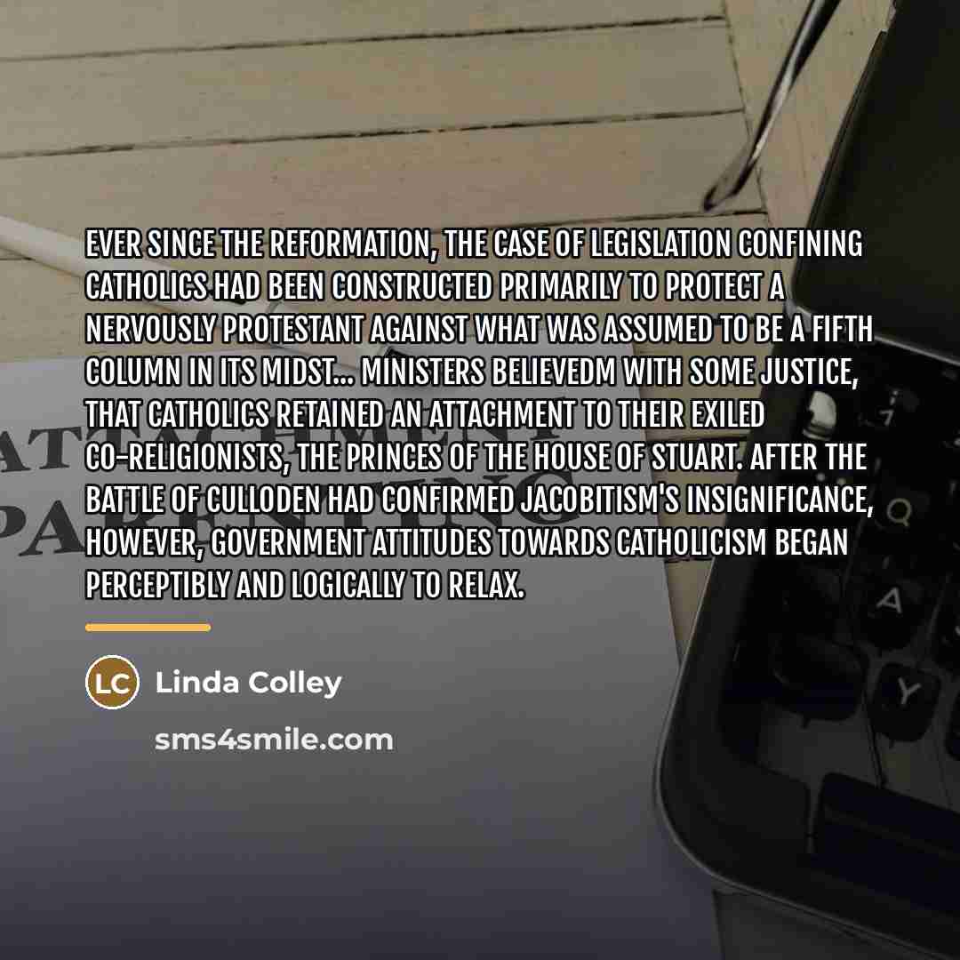 “Ever since the Reformation, the case of legislation confining Catholics…” quote by Linda Colley