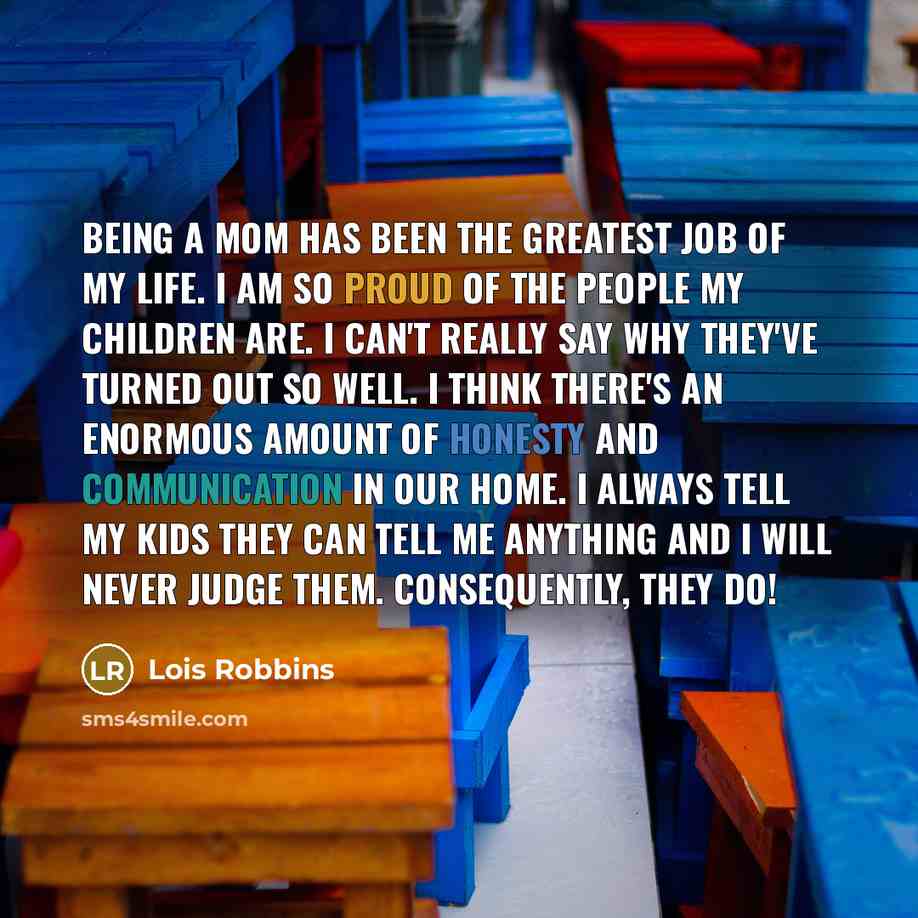 “Being a mom has been the greatest job of my…” quote by Lois Robbins