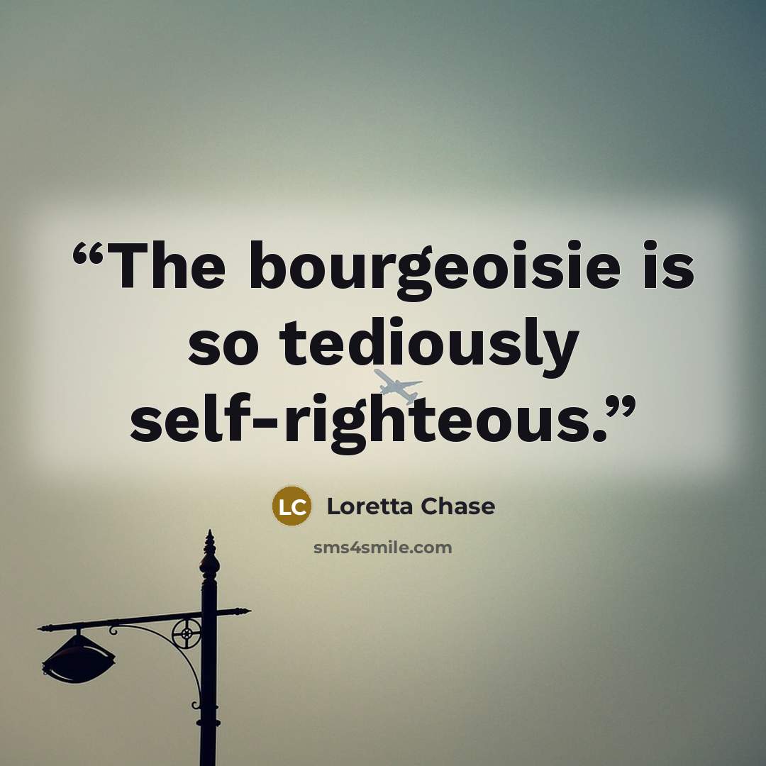 “The bourgeoisie is so tediously self-righteous.” quote by Loretta Chase