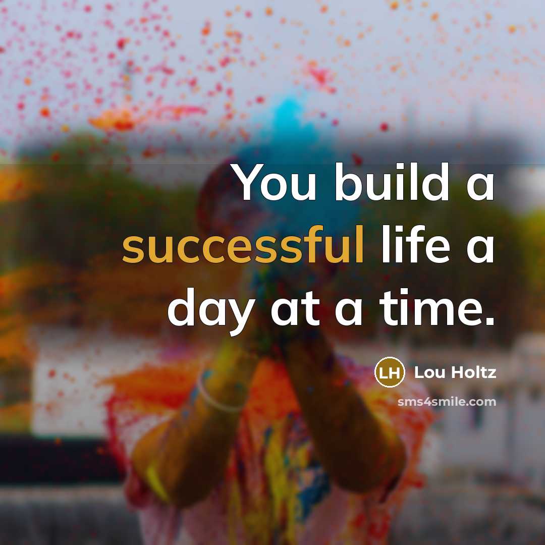 “You build a successful life a day at a time.” quote by Lou Holtz