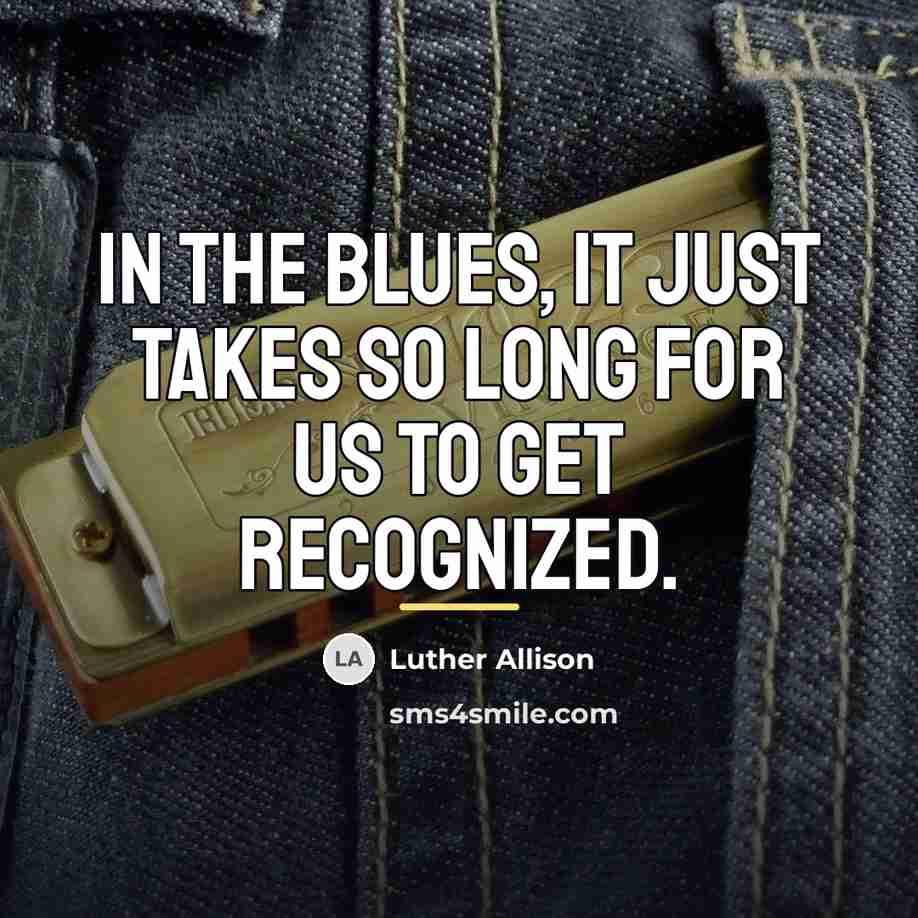 “In the blues, it just takes so long for us…” quote by Luther Allison