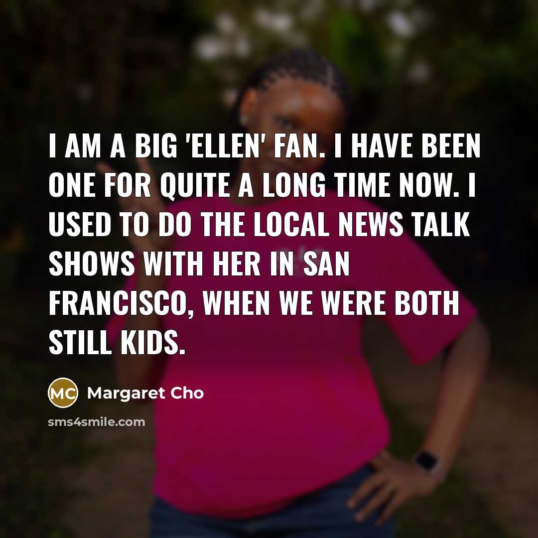“I am a big 'Ellen' fan. I have been one…” quote by Margaret Cho