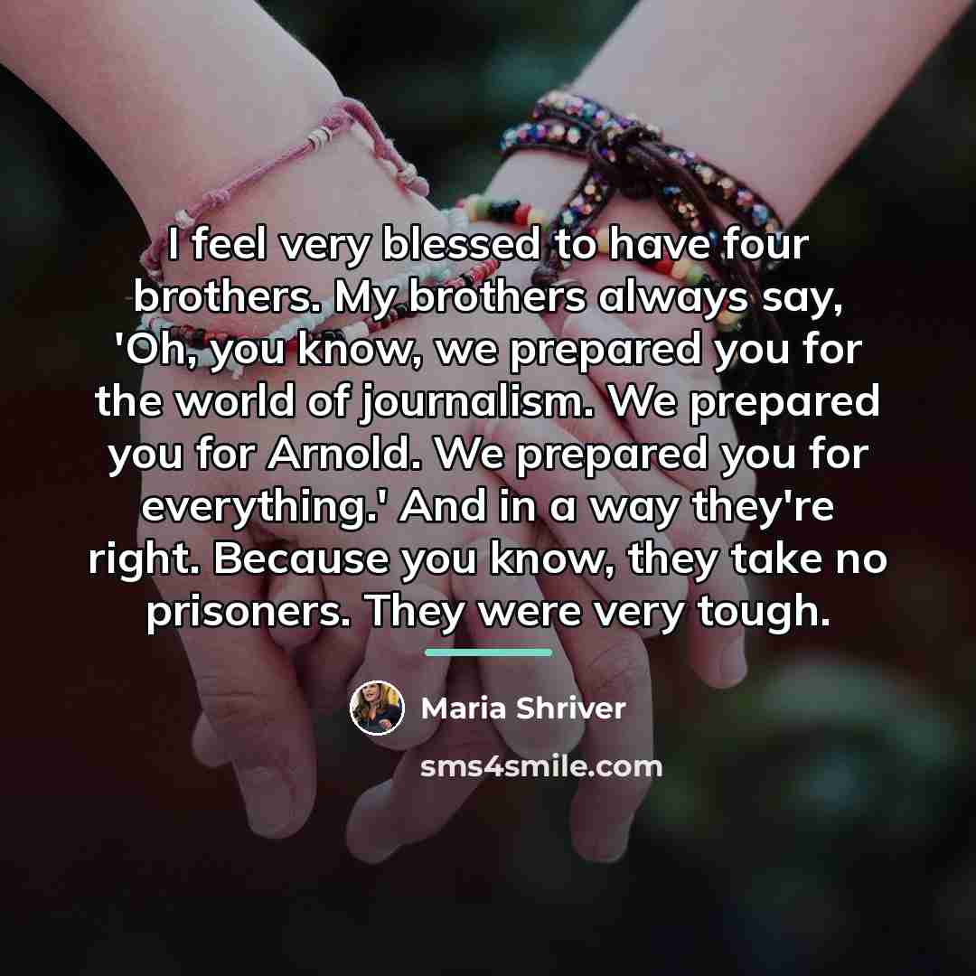 “I feel very blessed to have four brothers. My brothers…” quote by Maria Shriver