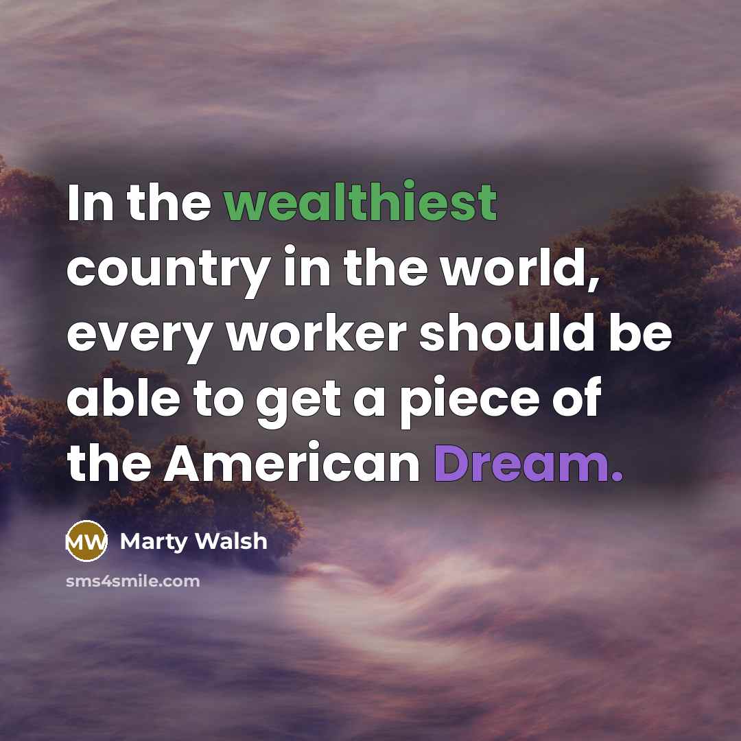 “In the wealthiest country in the world, every worker should be able to get a piece of the American Dream.” quote by Marty Walsh