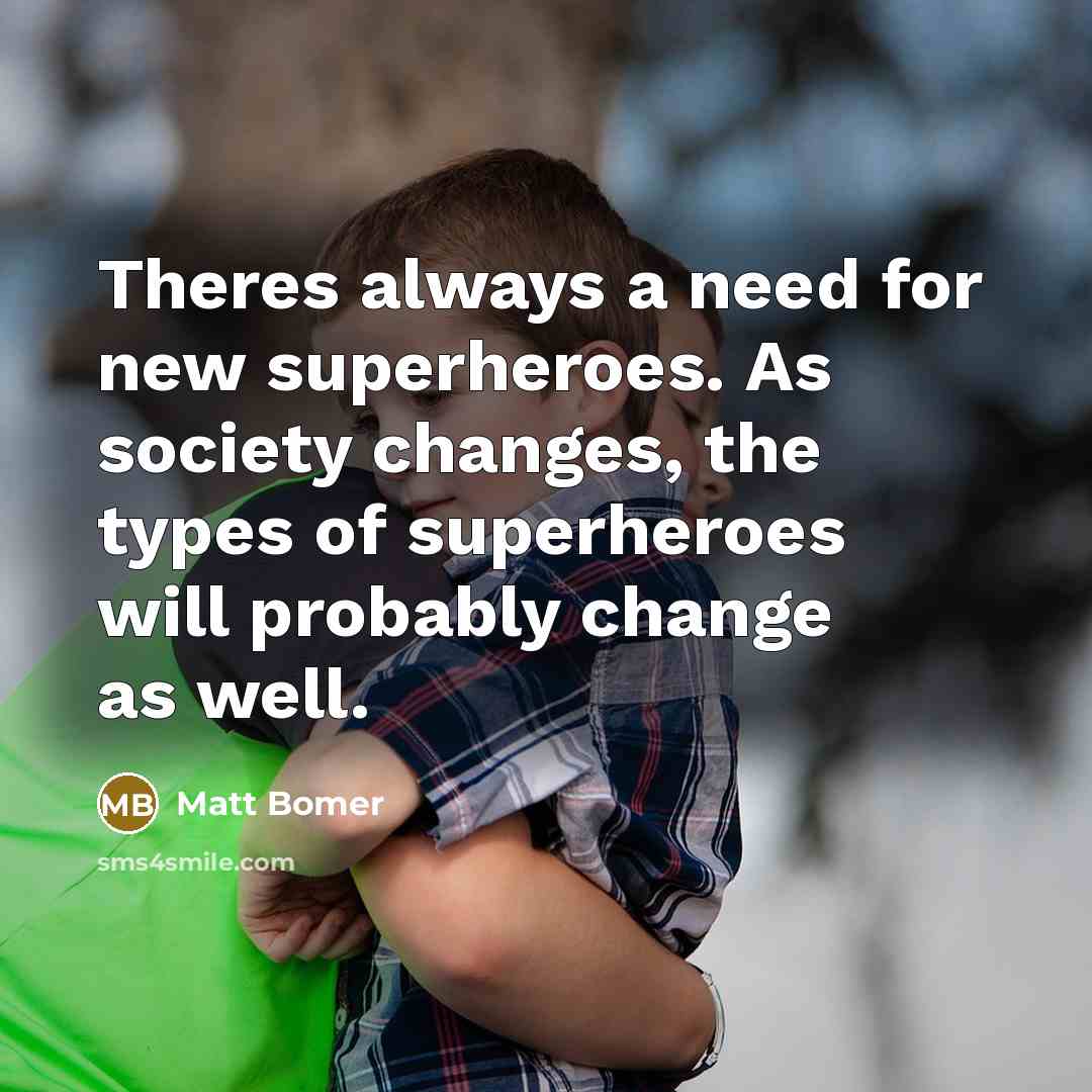 “Theres always a need for new superheroes. As society changes, the types of superheroes will probably change as well.” quote by Matt Bomer