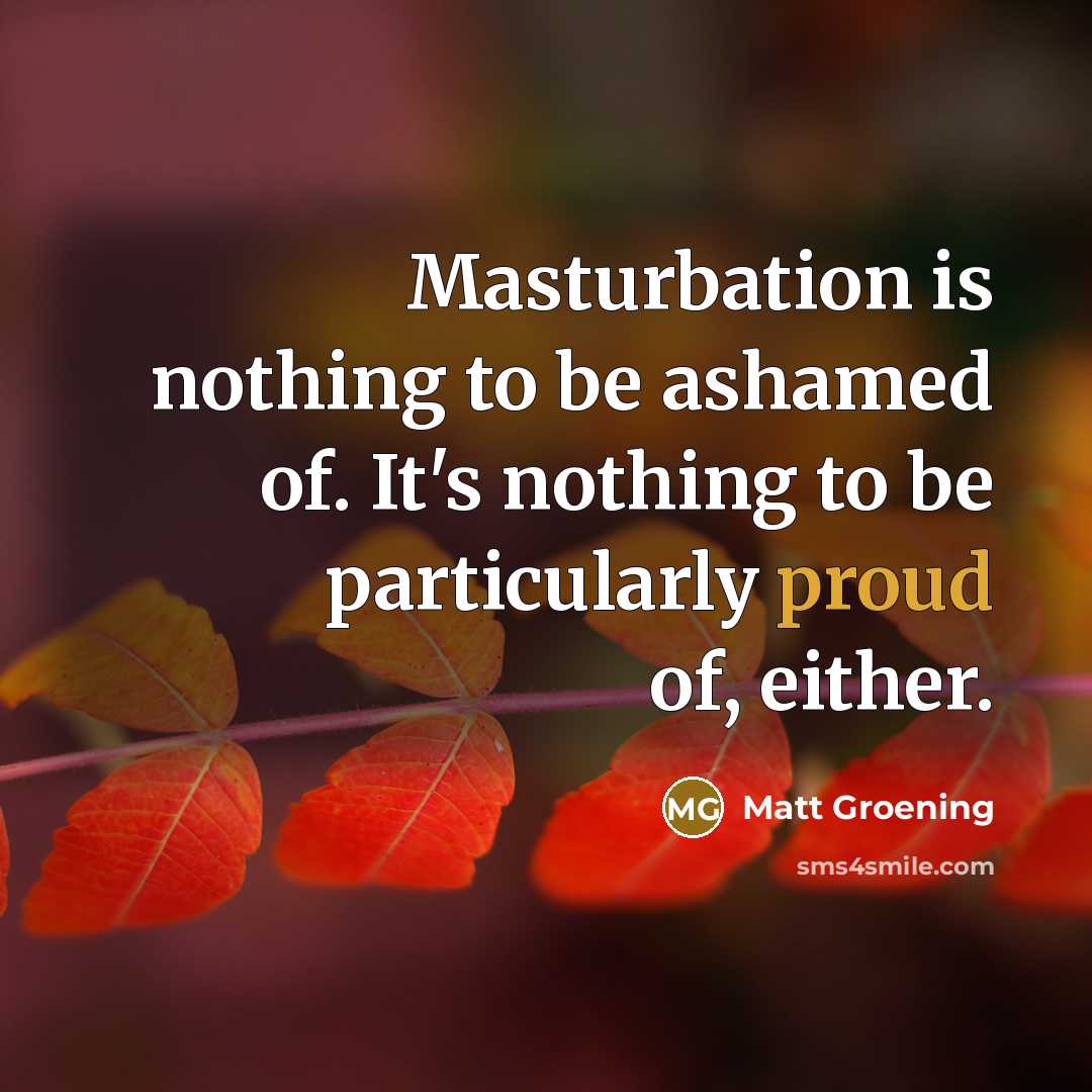 “Masturbation is nothing to be ashamed of. It's nothing to…” quote by Matt Groening