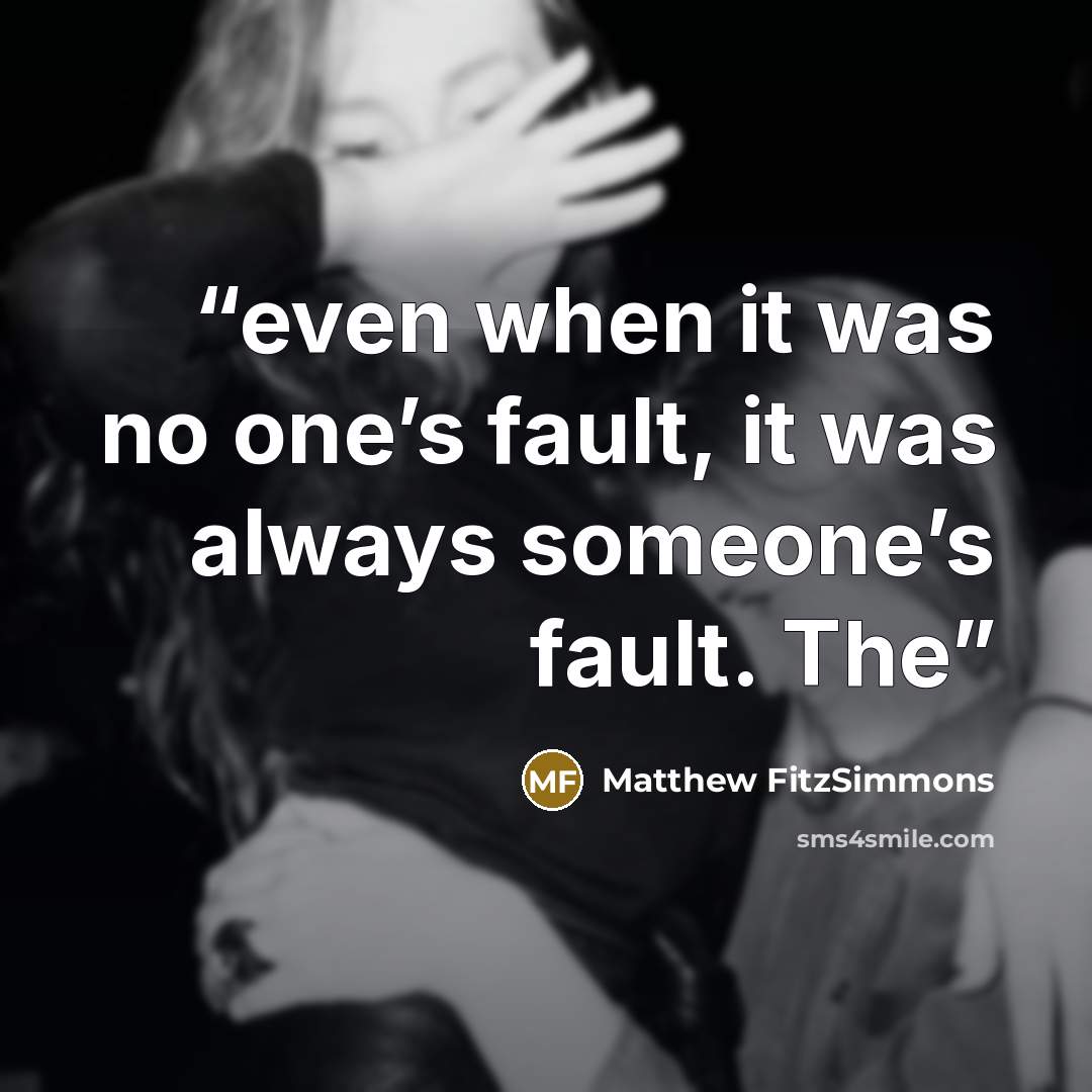 “even when it was no one’s fault, it was always someone’s fault. The” quote by Matthew FitzSimmons