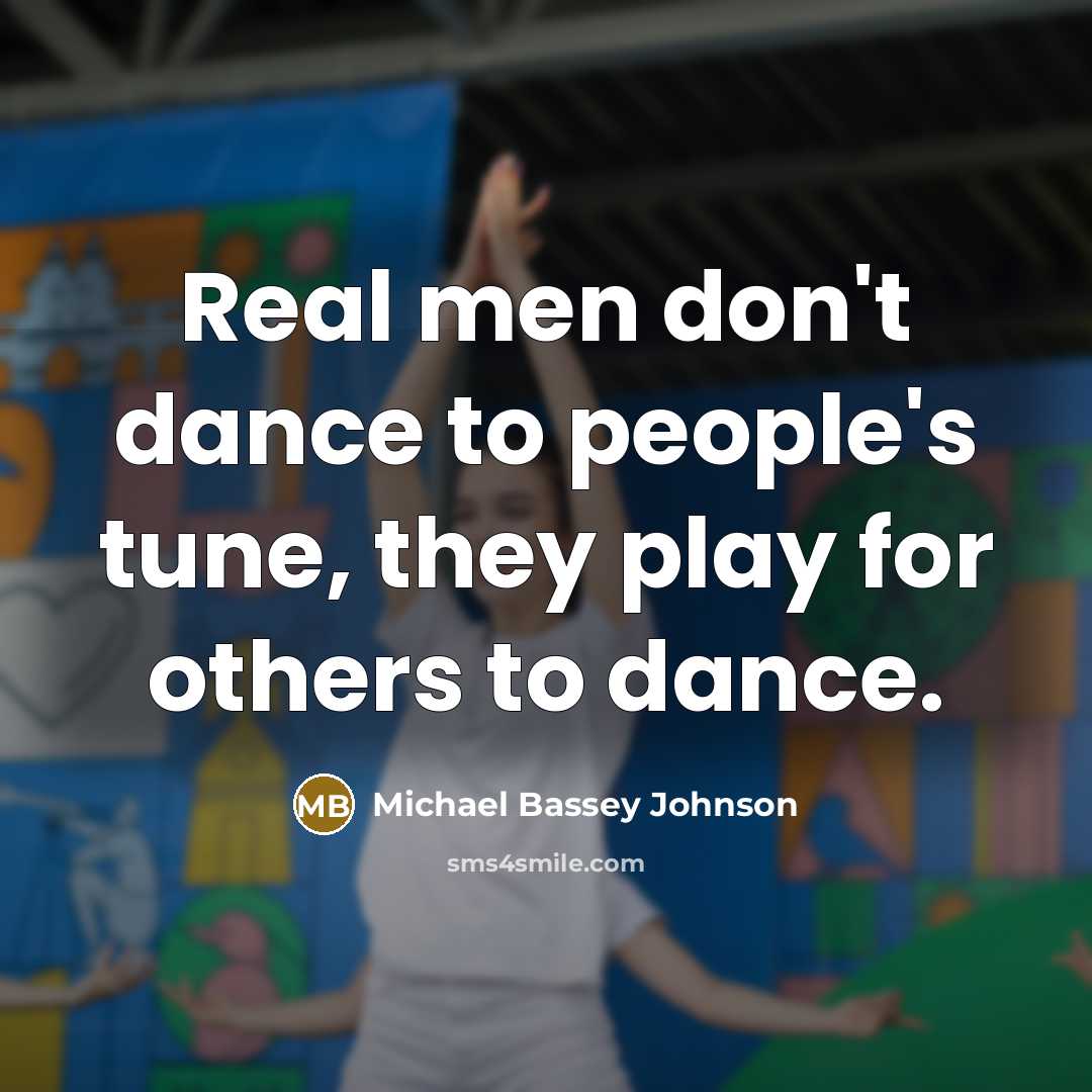 “Real men don't dance to people's tune, they play for…” quote by Michael Bassey Johnson