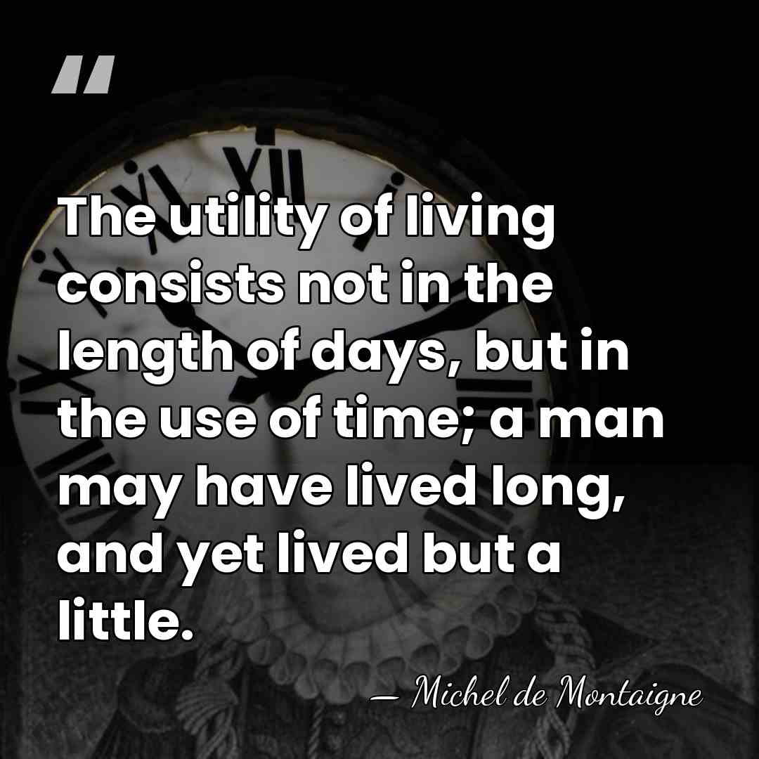 The utility of living consists not in the length of days, but&hellip; - Michel de Montaigne