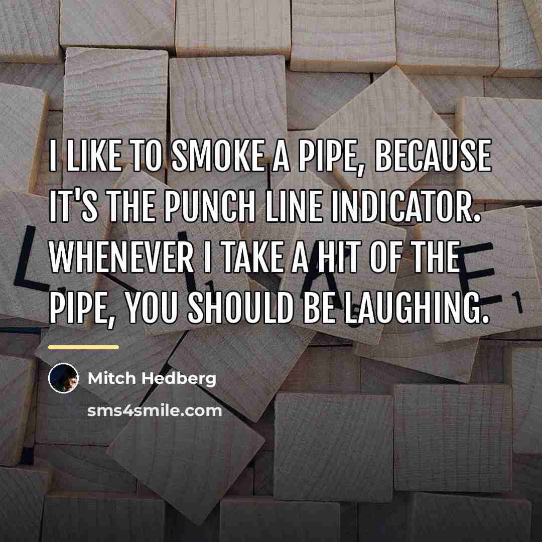 “I like to smoke a pipe, because it's the punch…” quote by Mitch Hedberg