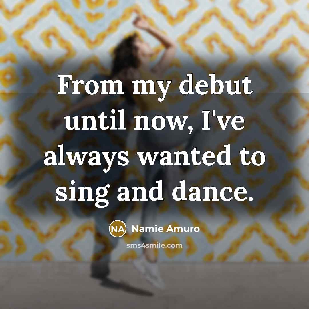 “From my debut until now, I've always wanted to sing…” quote by Namie Amuro