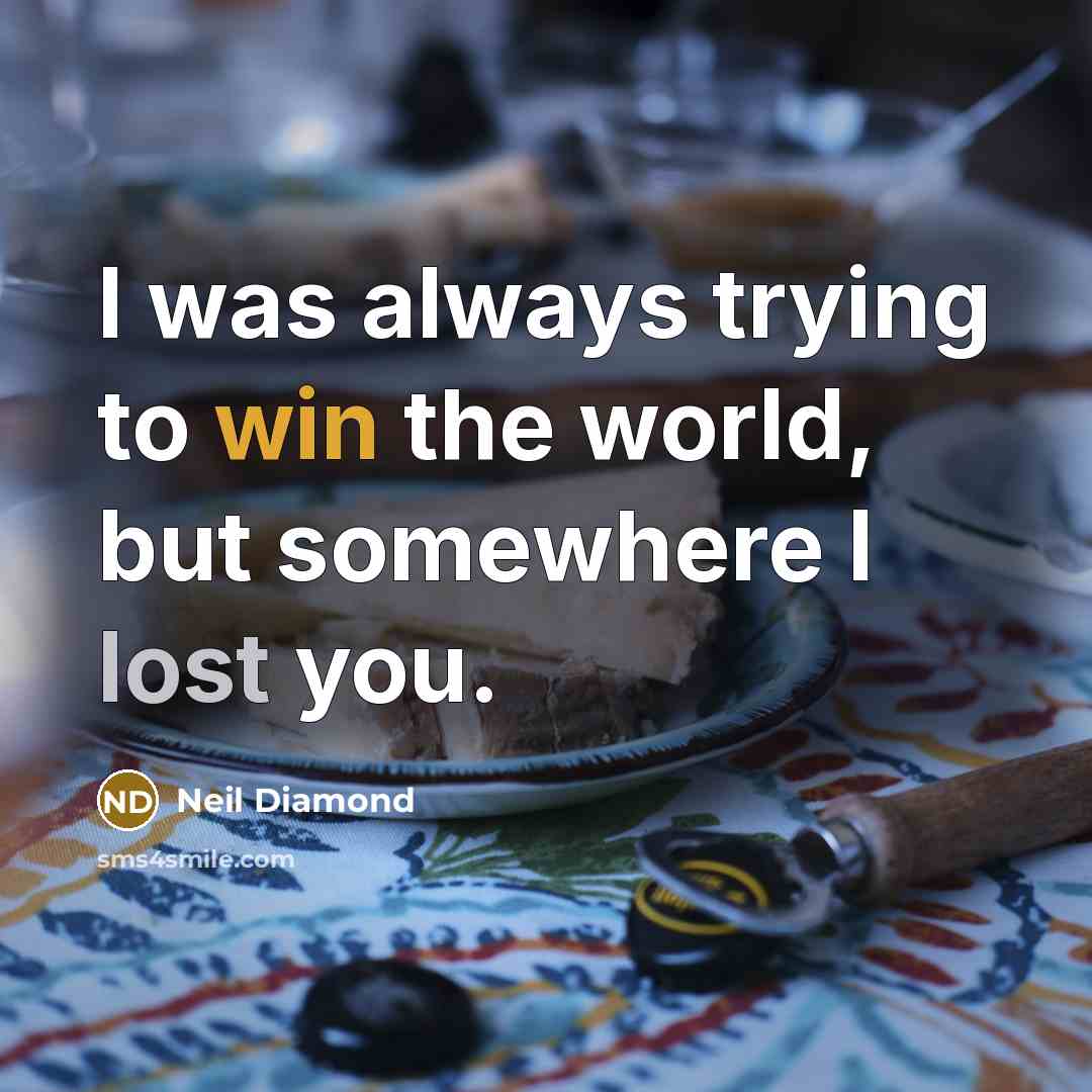 “I was always trying to win the world, but somewhere…” quote by Neil Diamond