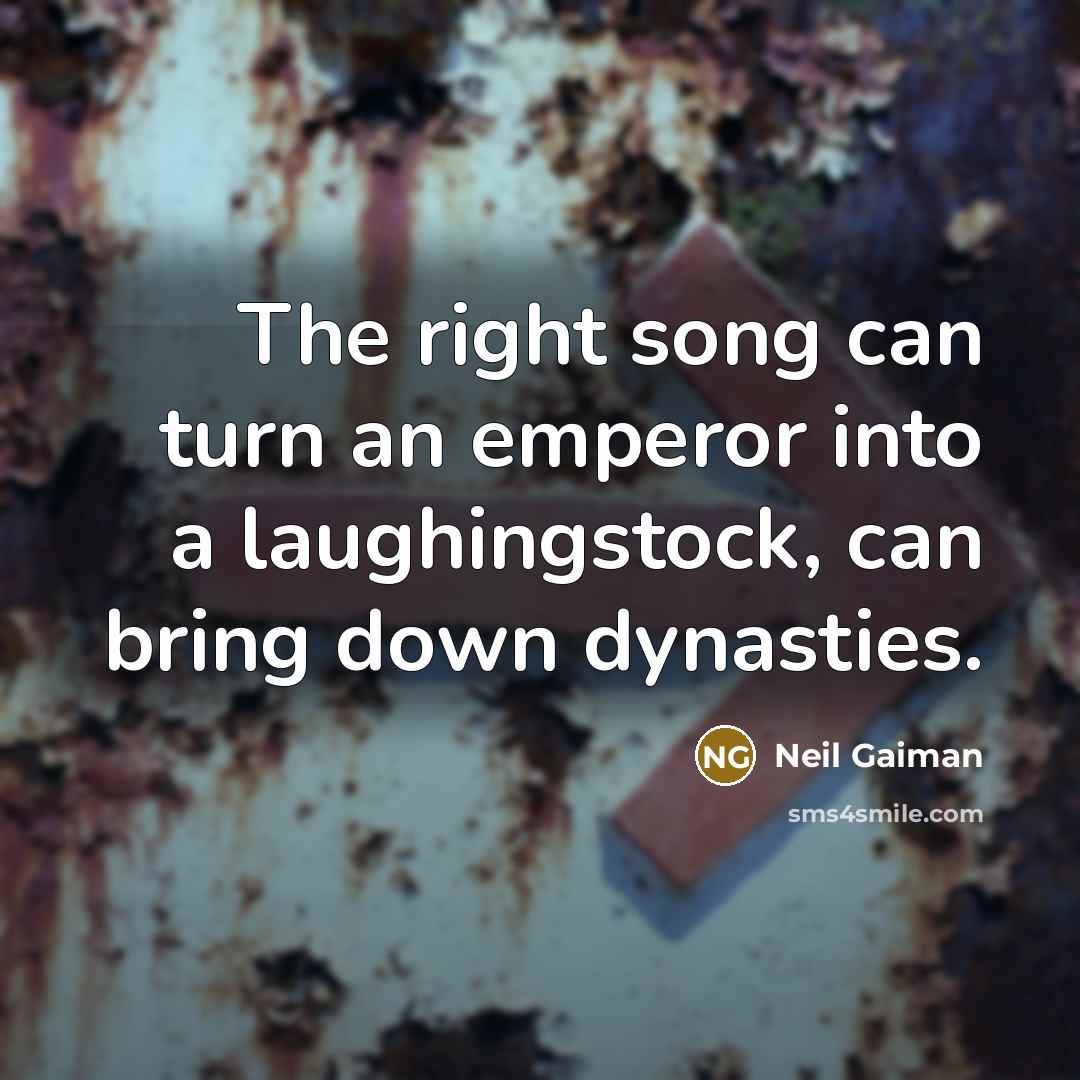 “The right song can turn an emperor into a laughingstock,…” quote by Neil Gaiman