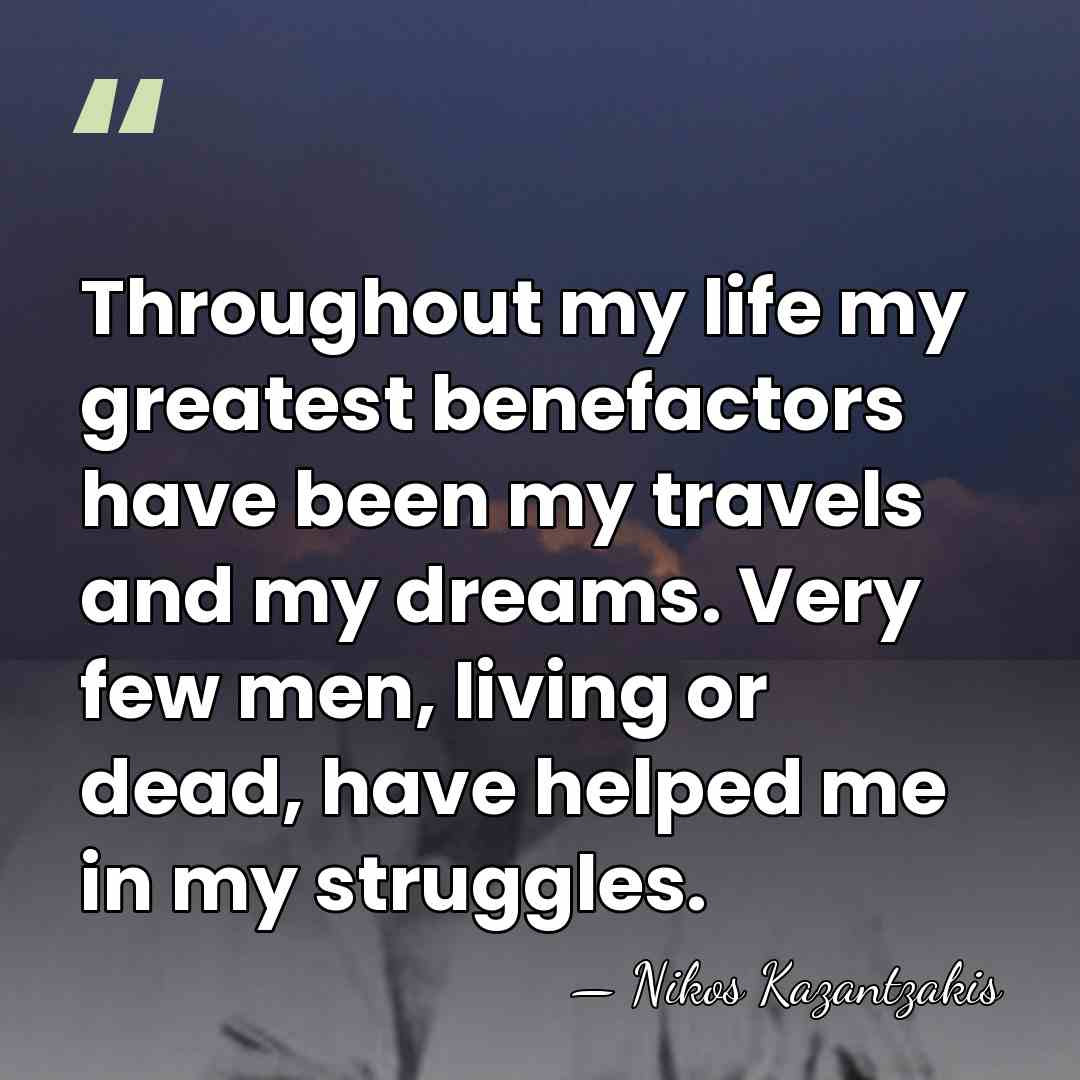 Throughout my life my greatest benefactors have been my travels and my&hellip; - Nikos Kazantzakis