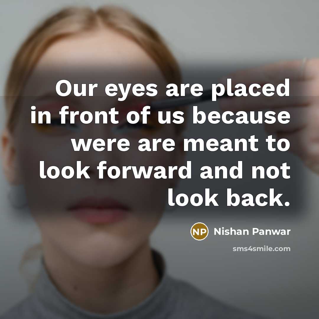 “Our eyes are placed in front of us because were…” quote by Nishan Panwar