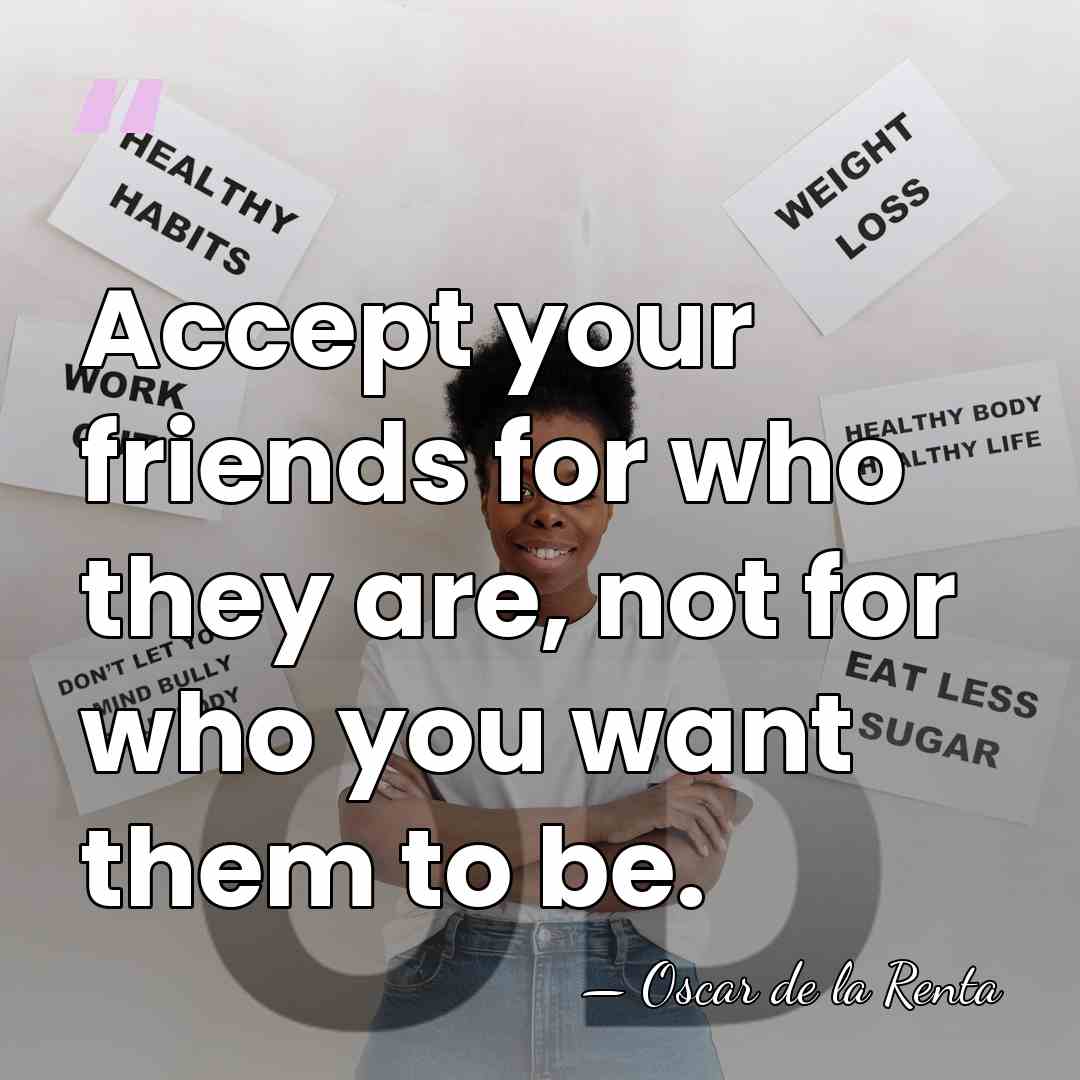 Accept your friends for who they are, not for who you want&hellip; - Oscar de la Renta
