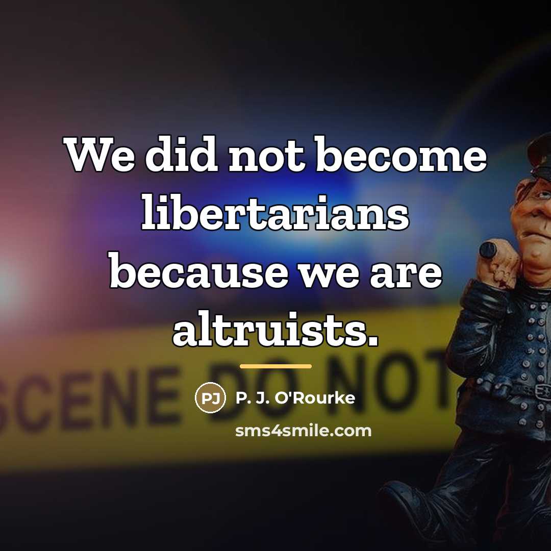 “We did not become libertarians because we are altruists.…” quote by P. J. O'Rourke