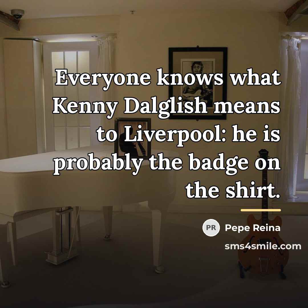 “Everyone knows what Kenny Dalglish means to Liverpool: he is…” quote by Pepe Reina