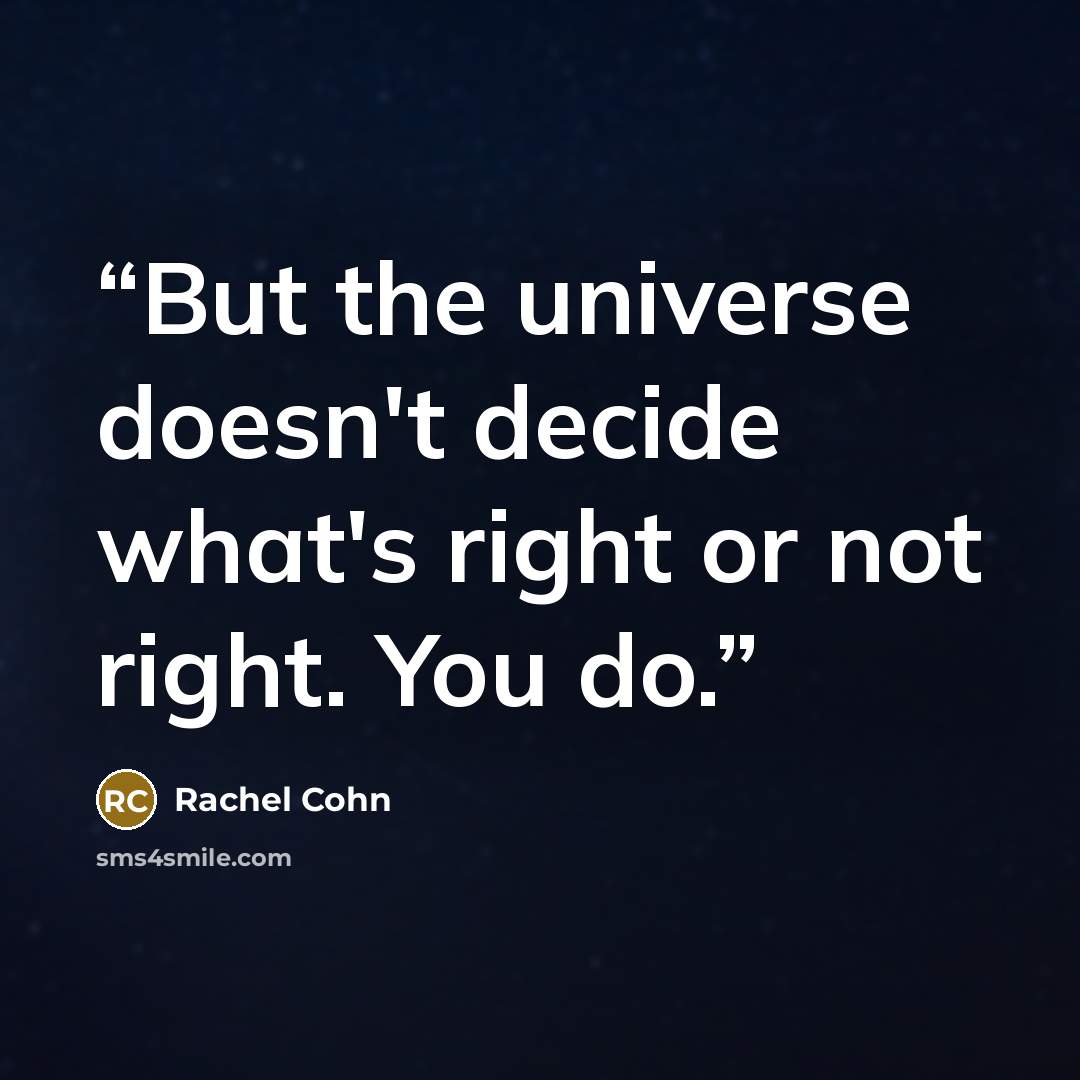 “But the universe doesn't decide what's right or not right. You do.” quote by Rachel Cohn