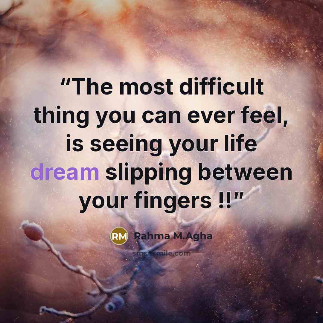 “The most difficult thing you can ever feel, is seeing your life dream slipping between your fingers !!” quote by Rahma M.Agha