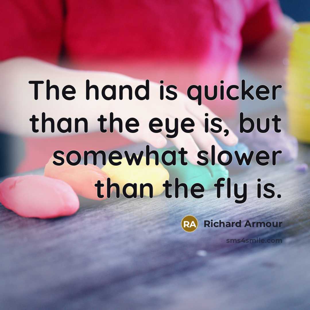 “The hand is quicker than the eye is, but somewhat…” quote by Richard Armour